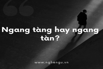 Ngang tàng hay ngang tàn đúng? Cách phân biệt tàng hay tàn