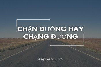 Chặn đường hay chặng đường đúng? Phân biệt chặn hay chặng