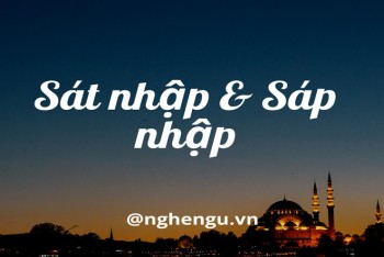 Sát nhập hay sáp nhập là đúng? Nên viết sáp nhập hay sát nhập?