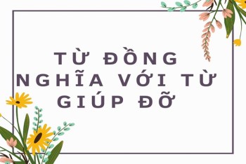 5 từ đồng nghĩa với từ giúp đỡ và đặt câu hoàn chỉnh