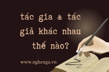 Tác gia hay tác giả? Khi nào gọi tác giả, khi nào gọi tác gia?