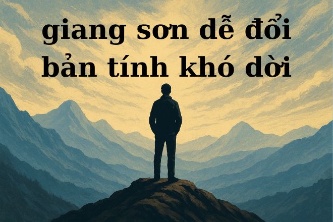 Giang sơn dễ đổi bản tính khó dời là gì? Nghĩa A-Z và ví dụ cụ thể