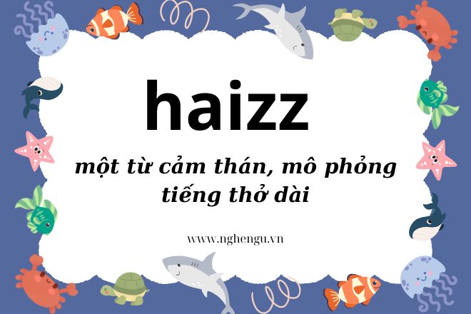 Haizz là gì? Giải mã ý nghĩa của từ này của giới trẻ